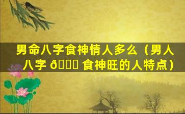 男命八字食神情人多么（男人八字 🐋 食神旺的人特点）